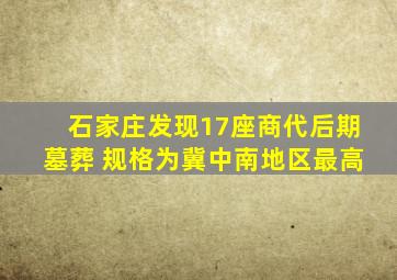 石家庄发现17座商代后期墓葬 规格为冀中南地区最高